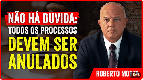Roberto Motta - NÃO RESTAM DÚVIDAS: Todos os processos TEM QUE SER ANULADOS - Clique na FOTO  Para ir ao Video
